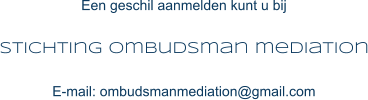 Een geschil aanmelden kunt u bij Stichting ombudsman mediation E-mail: ombudsmanmediation@gmail.com